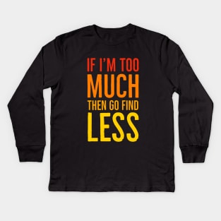 If I'm Too Much Then Go Find Less Kids Long Sleeve T-Shirt